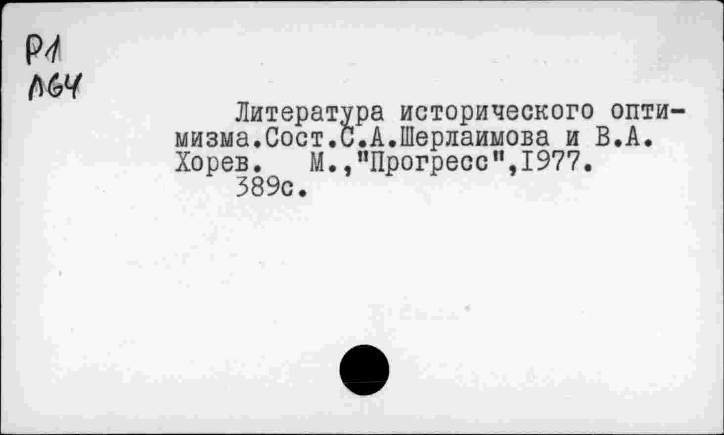 ﻿Р4 Л6У
Литература исторического оптимизма.Сост.С.А.Шерлаимова и В.А. Хорев. М., ’’Прогресс”, 1977.
389с.